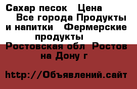 Сахар песок › Цена ­ 34-50 - Все города Продукты и напитки » Фермерские продукты   . Ростовская обл.,Ростов-на-Дону г.